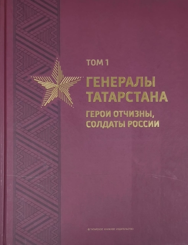 Генералы Татарстана. Герои Отчизны, солдаты России. Том 1